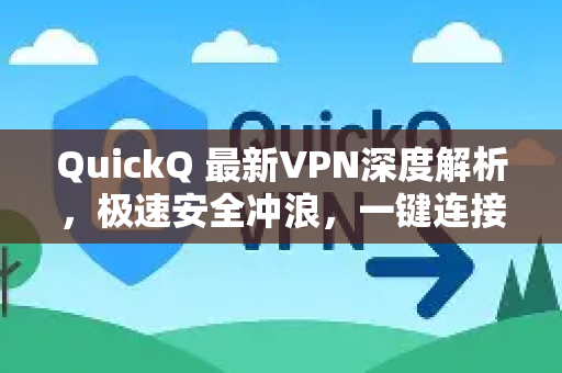 QuickQ 最新VPN深度解析，极速安全冲浪，一键连接全球网络