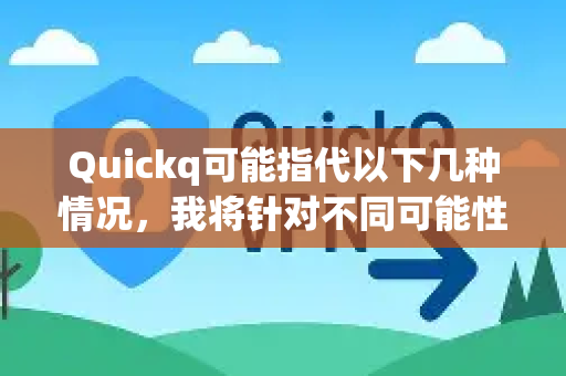 Quickq可能指代以下几种情况,我将针对不同可能性提供通用的优化建议-第1张图片-下载QuickQ官网 |稳定高速的VPN客户端 Quickq可能指代以下几种情况,我将针对不同可能性提供通用的优化建议-第1张图片-下载QuickQ官网 |稳定高速的VPN客户端