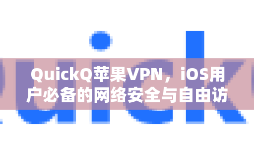 QuickQ苹果VPN，iOS用户必备的网络安全与自由访问利器