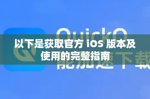 以下是获取官方 iOS 版本及使用的完整指南-第1张图片-下载QuickQ官网 |稳定高速的VPN客户端