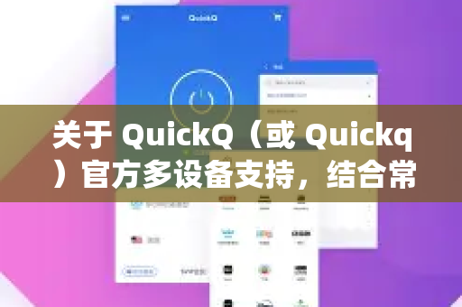 关于 QuickQ(或 Quickq)官方多设备支持,结合常见的多设备支持逻辑(以 VPN 类工具为例)以下是关键信息整理-第1张图片-下载QuickQ官网 |稳定高速的VPN客户端 关于 QuickQ(或 Quickq)官方多设备支持,结合常见的多设备支持逻辑(以 VPN 类工具为例)以下是关键信息整理-第1张图片-下载QuickQ官网 |稳定高速的VPN客户端