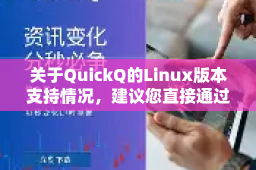 关于QuickQ的Linux版本支持情况，建议您直接通过以下官方渠道获取最准确的信息-第1张图片-下载QuickQ官网 |稳定高速的VPN客户端