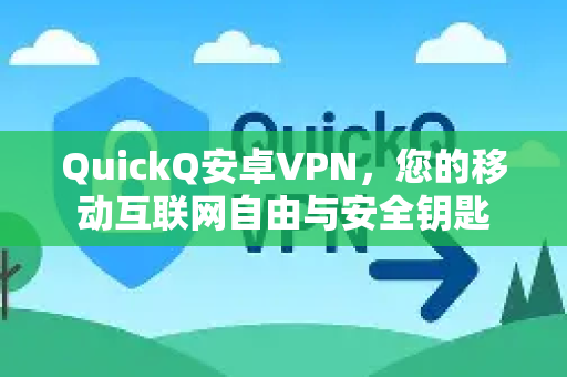 QuickQ安卓VPN，您的移动互联网自由与安全钥匙