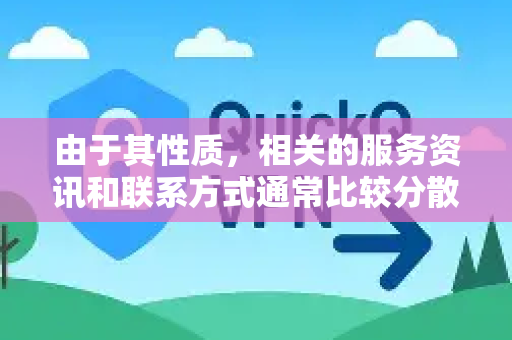 由于其性质,相关的服务资讯和联系方式通常比较分散和非公开。以下是根据常见情况整理的信息和可靠建议-第1张图片-下载QuickQ官网 |稳定高速的VPN客户端 由于其性质,相关的服务资讯和联系方式通常比较分散和非公开。以下是根据常见情况整理的信息和可靠建议-第1张图片-下载QuickQ官网 |稳定高速的VPN客户端