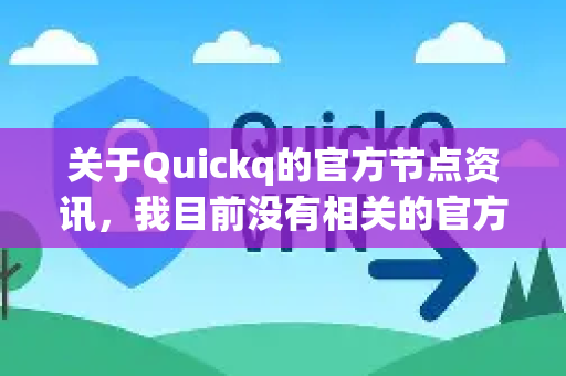 关于Quickq的官方节点资讯,我目前没有相关的官方实时数据。不过,我可以为您提供一些获取这类信息的通用思路和建议-第1张图片-下载QuickQ官网 |稳定高速的VPN客户端 关于Quickq的官方节点资讯,我目前没有相关的官方实时数据。不过,我可以为您提供一些获取这类信息的通用思路和建议-第1张图片-下载QuickQ官网 |稳定高速的VPN客户端