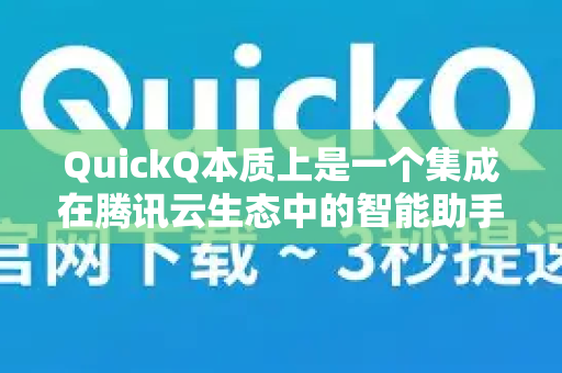 QuickQ本质上是一个集成在腾讯云生态中的智能助手，旨在通过AI能力提升开发者、运维人员、企业决策者的工作效率-第1张图片-下载QuickQ官网 |稳定高速的VPN客户端