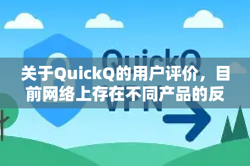 关于QuickQ的用户评价,目前网络上存在不同产品的反馈。根据公开信息,可能存在以下几种情况-第1张图片-下载QuickQ官网 |稳定高速的VPN客户端 关于QuickQ的用户评价,目前网络上存在不同产品的反馈。根据公开信息,可能存在以下几种情况-第1张图片-下载QuickQ官网 |稳定高速的VPN客户端