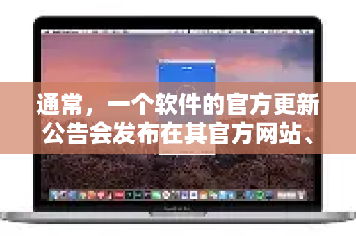 通常，一个软件的官方更新公告会发布在其官方网站、官方应用商店页面、官方博客或社交媒体账号上-第1张图片-下载QuickQ官网 |稳定高速的VPN客户端
