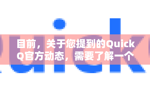 目前，关于您提到的QuickQ官方动态，需要了解一个重要的背景信息，QuickQ（快连）VPN 的官方网站和主要服务在中国大陆地区已被屏蔽和禁止，其原有的官方应用商店应用也已下架-第1张图片-下载QuickQ官网 |稳定高速的VPN客户端