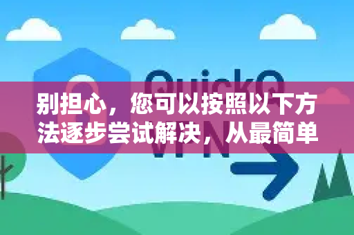 别担心，您可以按照以下方法逐步尝试解决，从最简单到最彻底-第1张图片-下载QuickQ官网 |稳定高速的VPN客户端