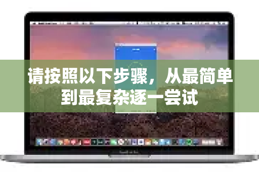 请按照以下步骤，从最简单到最复杂逐一尝试-第1张图片-下载QuickQ官网 |稳定高速的VPN客户端