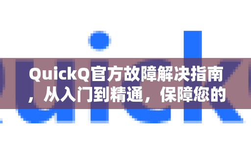 QuickQ官方故障解决指南，从入门到精通，保障您的流畅体验-第1张图片-下载QuickQ官网 |稳定高速的VPN客户端