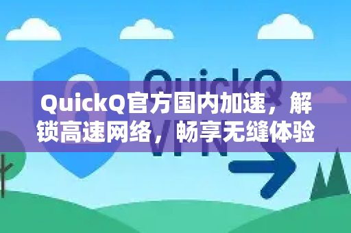 QuickQ官方国内加速,解锁高速网络,畅享无缝体验-第1张图片-下载QuickQ官网 |稳定高速的VPN客户端 QuickQ官方国内加速,解锁高速网络,畅享无缝体验-第1张图片-下载QuickQ官网 |稳定高速的VPN客户端