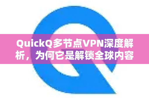 QuickQ多节点VPN深度解析，为何它是解锁全球内容与保障隐私的利器？