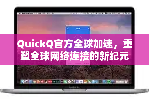 QuickQ官方全球加速,重塑全球网络连接的新纪元-第1张图片-下载QuickQ官网 |稳定高速的VPN客户端 QuickQ官方全球加速,重塑全球网络连接的新纪元-第1张图片-下载QuickQ官网 |稳定高速的VPN客户端