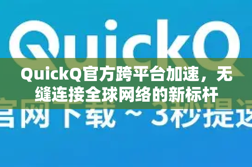 QuickQ官方跨平台加速,无缝连接全球网络的新标杆-第1张图片-下载QuickQ官网 |稳定高速的VPN客户端 QuickQ官方跨平台加速,无缝连接全球网络的新标杆-第1张图片-下载QuickQ官网 |稳定高速的VPN客户端