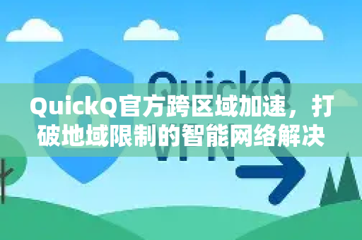QuickQ官方跨区域加速,打破地域限制的智能网络解决方案-第1张图片-下载QuickQ官网 |稳定高速的VPN客户端 QuickQ官方跨区域加速,打破地域限制的智能网络解决方案-第1张图片-下载QuickQ官网 |稳定高速的VPN客户端