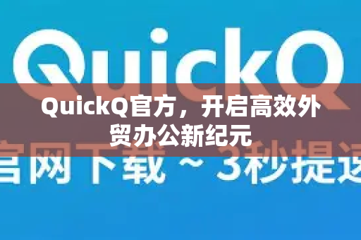 QuickQ官方，开启高效外贸办公新纪元-第1张图片-下载QuickQ官网 |稳定高速的VPN客户端