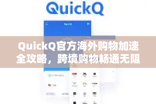 QuickQ官方海外购物加速全攻略，跨境购物畅通无阻