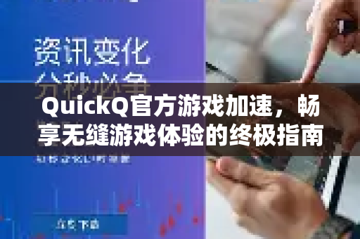 QuickQ官方游戏加速，畅享无缝游戏体验的终极指南