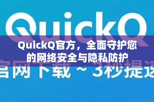 QuickQ官方，全面守护您的网络安全与隐私防护
