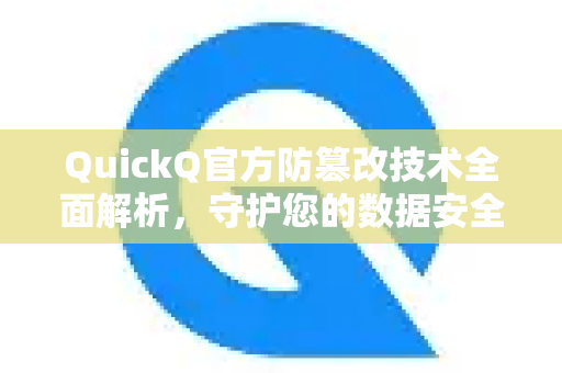 QuickQ官方防篡改技术全面解析，守护您的数据安全与完整性