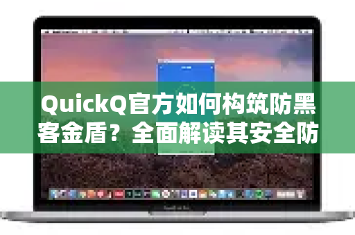 QuickQ官方如何构筑防黑客金盾？全面解读其安全防护体系
