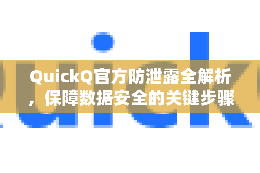 QuickQ官方防泄露全解析，保障数据安全的关键步骤