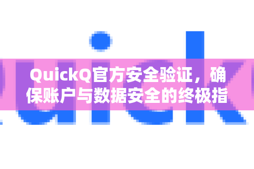 QuickQ官方安全验证，确保账户与数据安全的终极指南