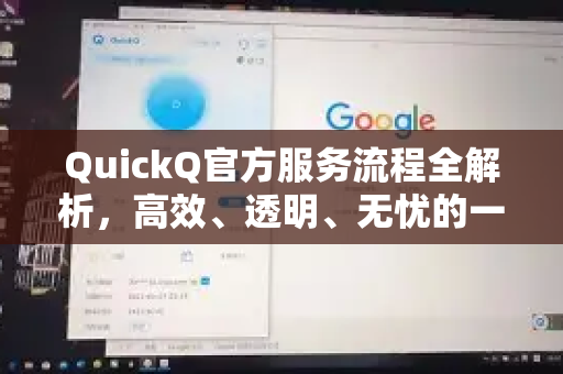 QuickQ官方服务流程全解析，高效、透明、无忧的一站式体验