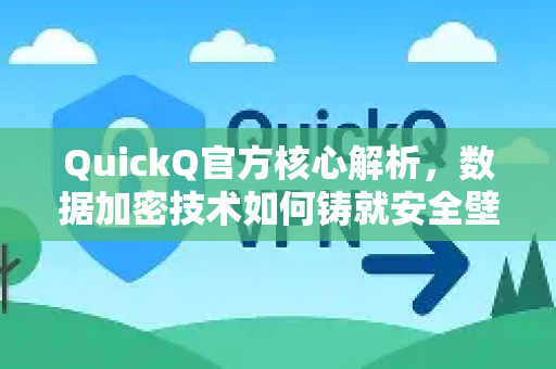 QuickQ官方核心解析，数据加密技术如何铸就安全壁垒？