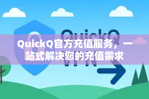 QuickQ官方充值服务，一站式解决您的充值需求