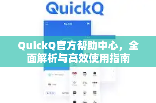 QuickQ官方帮助中心，全面解析与高效使用指南