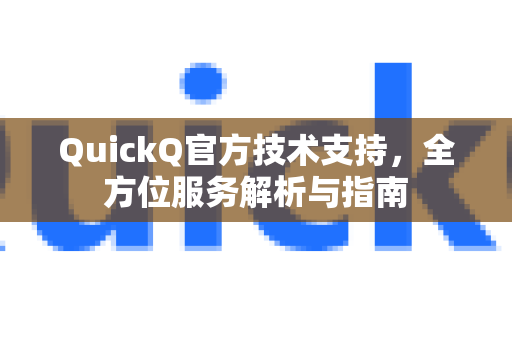 QuickQ官方技术支持，全方位服务解析与指南