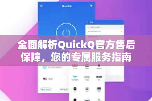 全面解析QuickQ官方售后保障，您的专属服务指南