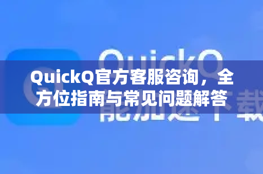 QuickQ官方客服咨询，全方位指南与常见问题解答-第1张图片-下载QuickQ官网 |稳定高速的VPN客户端