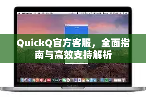 QuickQ官方客服，全面指南与高效支持解析-第1张图片-下载QuickQ官网 |稳定高速的VPN客户端