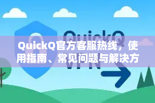 QuickQ官方客服热线，使用指南、常见问题与解决方案-第1张图片-下载QuickQ官网 |稳定高速的VPN客户端