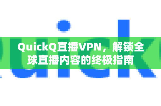 QuickQ直播VPN，解锁全球直播内容的终极指南-第1张图片-下载QuickQ官网 |稳定高速的VPN客户端