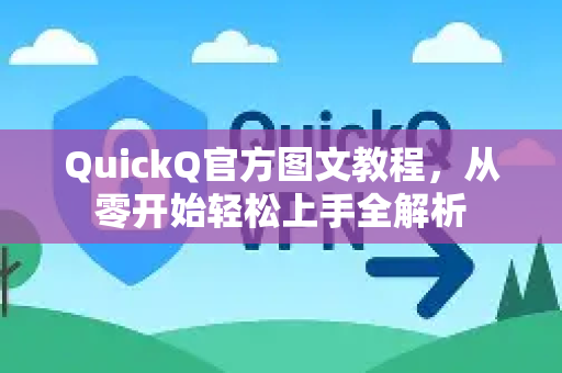 QuickQ官方图文教程，从零开始轻松上手全解析