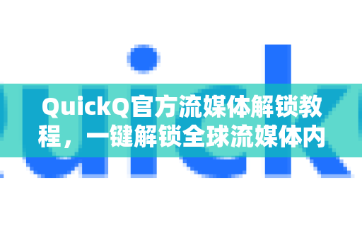 QuickQ官方流媒体解锁教程，一键解锁全球流媒体内容