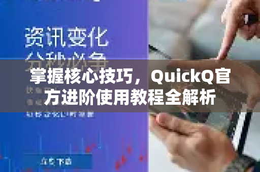 掌握核心技巧，QuickQ官方进阶使用教程全解析