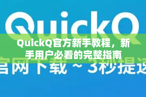 QuickQ官方新手教程，新手用户必看的完整指南