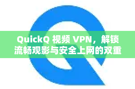 QuickQ 视频 VPN，解锁流畅观影与安全上网的双重利器