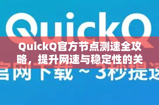 QuickQ官方节点测速全攻略，提升网速与稳定性的关键步骤-第1张图片-下载QuickQ官网 |稳定高速的VPN客户端