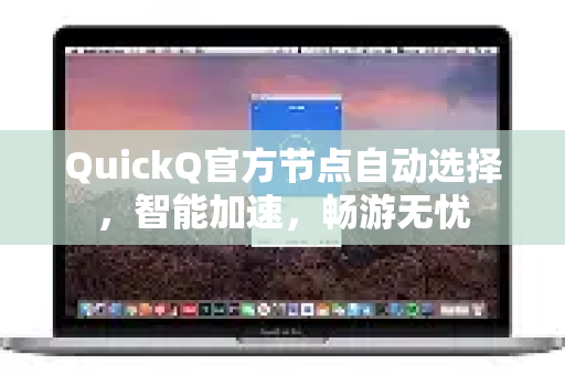 QuickQ官方节点自动选择，智能加速，畅游无忧-第1张图片-下载QuickQ官网 |稳定高速的VPN客户端