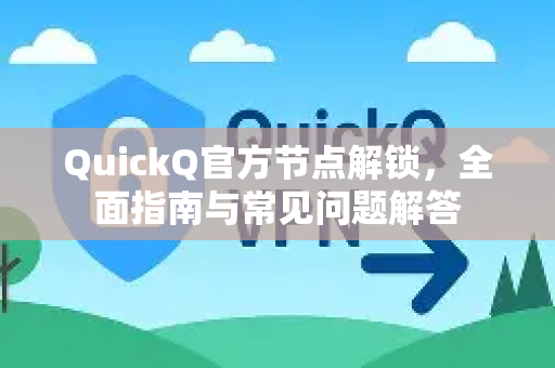 QuickQ官方节点解锁，全面指南与常见问题解答