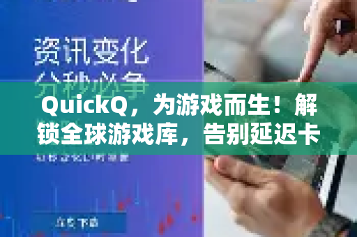 QuickQ，为游戏而生！解锁全球游戏库，告别延迟卡顿的专业VPN