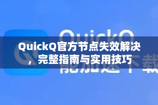QuickQ官方节点失效解决，完整指南与实用技巧