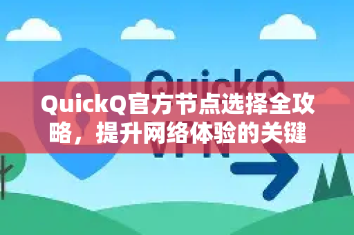 QuickQ官方节点选择全攻略，提升网络体验的关键